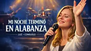 Mi Noche Terminó En Alabanza | Gospel Cristiano De Luz Y Consuelo
