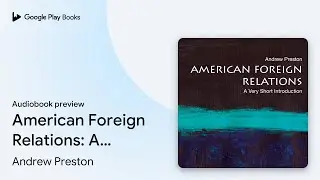 American Foreign Relations: A Very Short&hellip; by Andrew Preston &middot; Audiobook preview