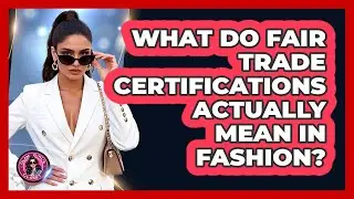 What Do Fair Trade Certifications Actually Mean In Fashion? - Glam Girl's Closet