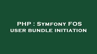 PHP : Symfony FOS user bundle initiation