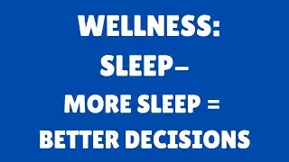 Wellness | Video 52 | SLEEP | More Sleep Equals Better Decisions