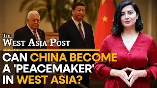 Can China become a 'peacemaker' in West Asia? | The West Asia Post