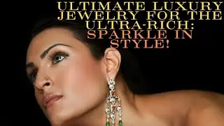 The Ultimate Luxury Jewelry Collection for Ultra-Rich Women: Elegance and Opulence