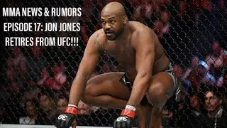 MMA NEWS & RUMORS EPISODE 17: JON JONES RETIRES FROM UFC!!!