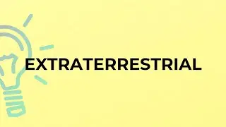 What is the meaning of the word EXTRATERRESTRIAL?