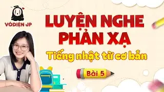 Luyện Nghe Phản Xạ Tiếng Nhật Từ Cơ Bản – Bài 5