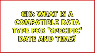 GIS: What is a compatible data type for 'specific' date and time?