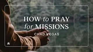 What Are Some Effective Ways to Pray for Missionaries and Missions Work? | Chad Vegas