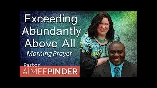 EXCEEDINGLY ABUNDANTLY ABOVE ALL - EPHESIANS 3 - MORNING PRAYER | PASTOR AIMEE PINDER