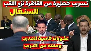 شاهد تسريبات خطيرة خرجت من القاهرة بخصوص العقوبات وانتزاع الكأس للسنغال