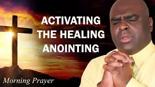 ACTIVATING THE HEALING ANOINTING - MORNING PRAYER