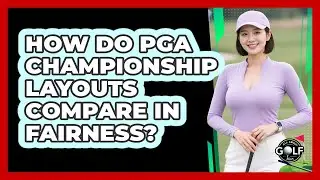 How Do PGA Championship Layouts Compare In Fairness? - All About Golf Pros