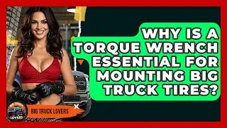 Why Is A Torque Wrench Essential For Mounting Big Truck Tires? - Big Truck Lovers