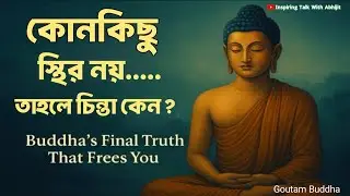 কোনকিছু স্থির নয় তাহলে চিন্তা কেন? | Bengali Motivational Video By Goutam Buddha