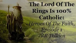 The Lord Of The Rings Is 100% Catholic: Heroes Of The Faith Episode 1, JRR Tolkien