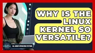 Why Is The Linux Kernel So Versatile? - All About Operating Systems