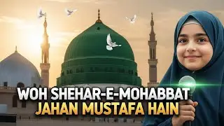 Woh Shehar-e-Mohabbat Jahan Mustafa ﷺ Hain | Islamic Naat for Kids | Spiritual & Heart Touching