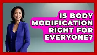 Is Body Modification Right For Everyone? - Inside Body Image