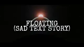 Floating (SAD TEXT STORY!)