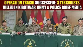 Operation Trashi Successful: 3 Terrorists Killed in Kishtwar, Army & Police Brief Media