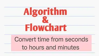 Algorithm to convert time from seconds to hours and minutes. And draw Flowchart for it.