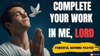 Morning Prayer For Blessings | Finish What You Started In Me, Lord
