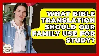 What Bible Translation Should Our Family Use For Study? - Family Matters in Faith