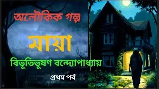 মায়া \\ বিভূতিভূষণ বন্দ্যোপাধ্যায় \\ প্রথম পর্ব \\ বাংলা গল্প পাঠ \\ অলৌকিক গল্প @ichhegulo