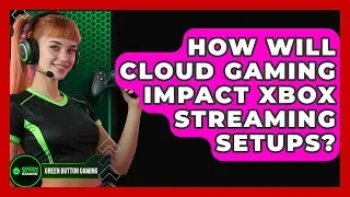 How Will Cloud Gaming Impact Xbox Streaming Setups? - Green Button Gaming
