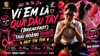 V&Igrave; EM L&Agrave; QUẢ D&Acirc;U T&Acirc;Y (BREAKFAST) | TH&Aacute;I HO&Agrave;NG REMIX | HOT TIK TOK