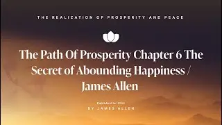 The Path Of Prosperity Chapter 6 The Secret of Abounding Happiness / James Allen