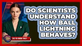 Do Scientists Understand How Ball Lightning Behaves? - Did Ya Know This