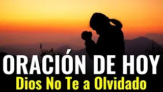Dios No Te Ha Olvidado &brvbar; Oraci&oacute;n De Hoy