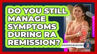 Do You Still Manage Symptoms During RA Remission?