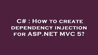 C# : How to create dependency injection for ASP.NET MVC 5?