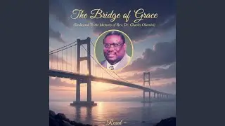 The Bridge of Grace (Dedicated to the Memory of Rev Dr. Charles Okemiri)