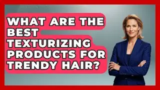 What Are The Best Texturizing Products For Trendy Hair? - Ultimate Hair Care Guide