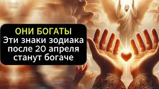 После 20 апреля 2025 года эти знаки зодиака станут богаче!