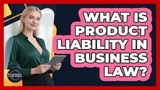 What Is Product Liability In Business Law? - Business Law Pros