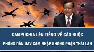 Tin nóng quốc tế: Campuchia lên tiếng về cáo buộc phóng dàn UAV xâm nhập không phận Thái Lan