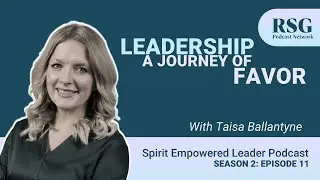 Leadership - A Journey of Favor with Taisa Ballantyne | Spirit Empowered Leader Podcast S2 E:11
