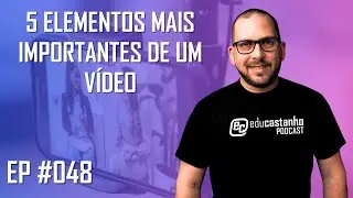 5 ELEMENTOS MAIS IMPORTANTES DE UM V&Iacute;DEO | Edu Castanho Podcast #048