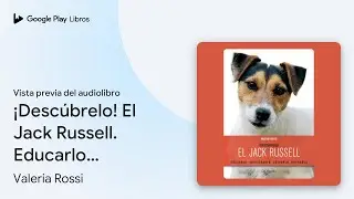 &iexcl;Desc&uacute;brelo! El Jack Russell. Educarlo,&hellip; de Valeria Rossi &middot; Vista previa del audiolibro