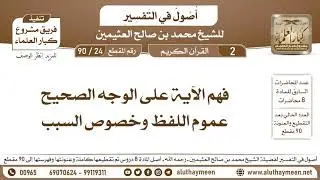 24 - 90 فهم الآية على الوجه الصحيح - عموم اللفظ وخصوص السبب - أصول في التفسير - ابن عثيمين