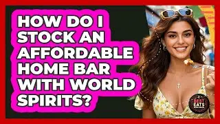 How Do I Stock An Affordable Home Bar With World Spirits? - Best Eats Worldwide