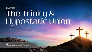 Session 6 - The Trinity and Hypostatic Union | Major Theme of Scriptures | Teleios