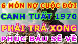 Thần Phật chỉ rõ, Canh Tuất 1970 có 6 Món Nợ Đời, Trả xong rồi, Hậu vận An Nhàn Sung Túc