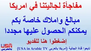 مفاجأة لجاليتنا في امريكا. مبالغ واملاك خاصة بكم يمكنكم الحصول عليها مجددا