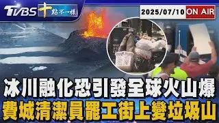 【0710 十點不一樣LIVE】冰川融化恐引發全球火山爆       費城清潔員罷工街上變垃圾山