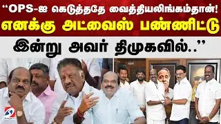 OPS-ஐ கெடுத்ததே வைத்தியலிங்கம்தான்! எனக்கு அட்வைஸ் பண்ணிட்டு இன்று அவர் திமுகவில்..